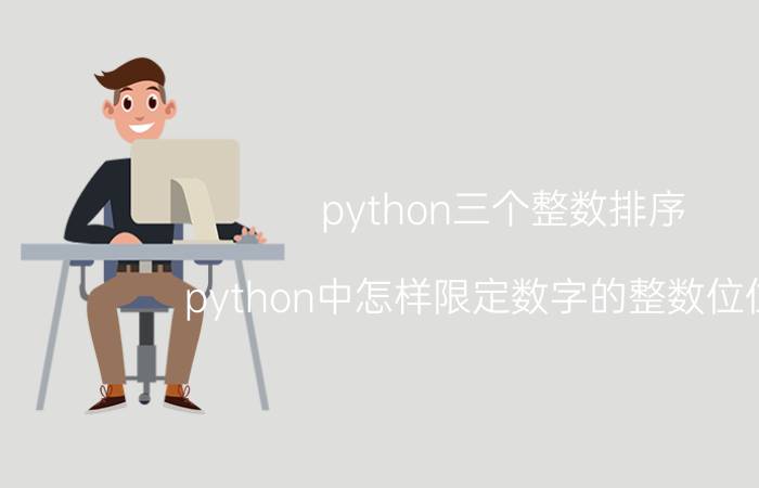 python三个整数排序 python中怎样限定数字的整数位位数？